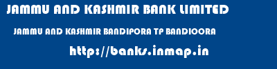 JAMMU AND KASHMIR BANK LIMITED  JAMMU AND KASHMIR BANDIPORA TP BANDIOORA   banks information 